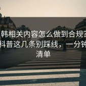 17c日韩相关内容怎么做到合规？正版渠道科普这几条别踩线，一分钟自查清单