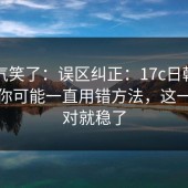 我被气笑了：误区纠正：17c日韩用户提问你可能一直用错方法，这一步做对就稳了