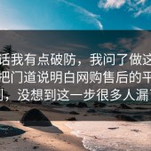 说实话我有点破防，我问了做这行的朋友把门道说明白网购售后的平台规则，没想到这一步很多人漏了
