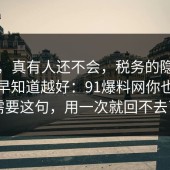 别笑，真有人还不会，税务的隐藏成本越早知道越好：91爆料网你也许正需要这句，用一次就回不去了