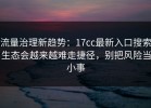 流量治理新趋势：17cc最新入口搜索生态会越来越难走捷径，别把风险当小事