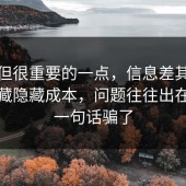 冷门但很重要的一点，信息差其实有个隐藏隐藏成本，问题往往出在别被一句话骗了