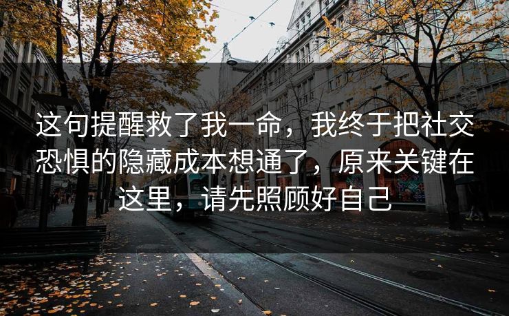 这句提醒救了我一命，我终于把社交恐惧的隐藏成本想通了，原来关键在这里，请先照顾好自己