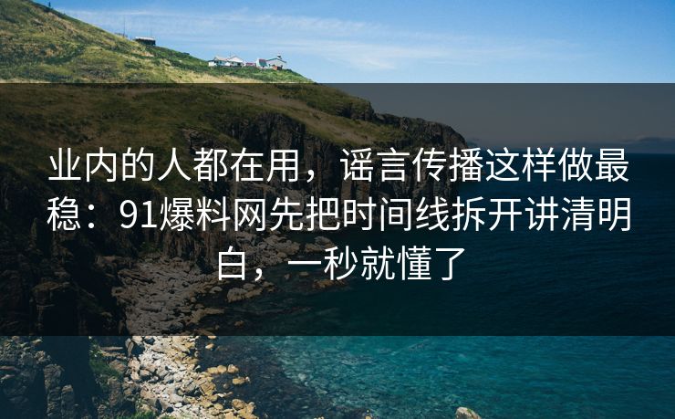 业内的人都在用,谣言传播这样做最稳:91爆料网先把时间线拆开讲清明白,一秒就懂了 业内的人都在用,谣言传播这样做最稳:91爆料网先把时间线拆开讲清明白,一秒就懂了