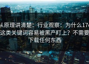 从原理讲清楚：行业观察：为什么17c这类关键词容易被黑产盯上？不需要下载任何东西