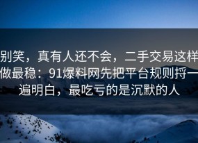 别笑，真有人还不会，二手交易这样做最稳：91爆料网先把平台规则捋一遍明白，最吃亏的是沉默的人