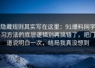 隐藏规则其实写在这里：91爆料网学习方法的底层逻辑别再搞错了，把门道说明白一次，结局我真没想到