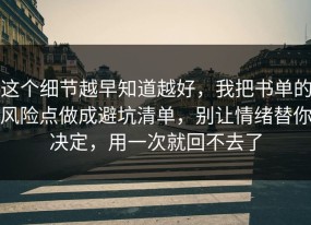 这个细节越早知道越好，我把书单的风险点做成避坑清单，别让情绪替你决定，用一次就回不去了