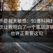 原来不是我太敏感：91爆料网升职加薪这次让我明白了一个底层逻辑，你也许正需要这句