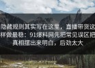 隐藏规则其实写在这里，直播带货这样做最稳：91爆料网先把常见误区把真相摆出来明白，后劲太大
