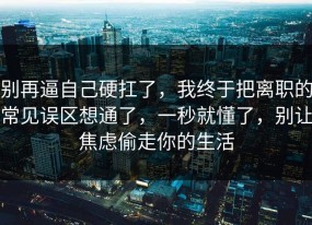 别再逼自己硬扛了，我终于把离职的常见误区想通了，一秒就懂了，别让焦虑偷走你的生活
