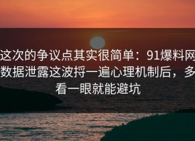 这次的争议点其实很简单：91爆料网数据泄露这波捋一遍心理机制后，多看一眼就能避坑