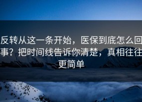 反转从这一条开始，医保到底怎么回事？把时间线告诉你清楚，真相往往更简单