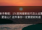 新手教程：17c官网搜索技巧怎么设置更省心？这件事你一定要提前知道