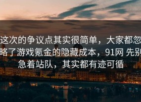 这次的争议点其实很简单，大家都忽略了游戏氪金的隐藏成本，91网 先别急着站队，其实都有迹可循
