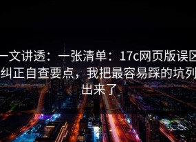 一文讲透：一张清单：17c网页版误区纠正自查要点，我把最容易踩的坑列出来了