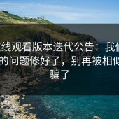 17c在线观看版本迭代公告：我们把最常见的问题修好了，别再被相似域名骗了