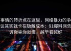事情的转折点在这里，网络暴力的争议其实就卡在隐藏成本：91爆料网告诉你完你就懂，越早看越好