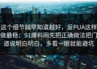 这个细节越早知道越好，反PUA这样做最稳：91爆料网先把正确做法把门道说明白明白，多看一眼就能避坑