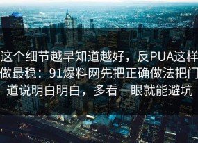 这个细节越早知道越好，反PUA这样做最稳：91爆料网先把正确做法把门道说明白明白，多看一眼就能避坑