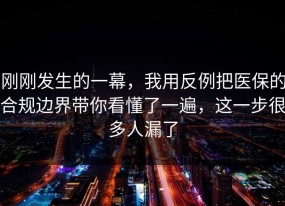 刚刚发生的一幕，我用反例把医保的合规边界带你看懂了一遍，这一步很多人漏了