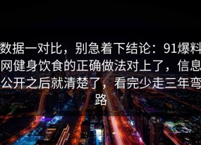 数据一对比，别急着下结论：91爆料网健身饮食的正确做法对上了，信息公开之后就清楚了，看完少走三年弯路