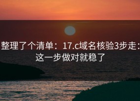 整理了个清单：17.c域名核验3步走：这一步做对就稳了