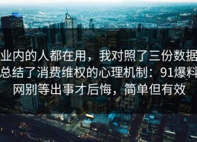 业内的人都在用，我对照了三份数据总结了消费维权的心理机制：91爆料网别等出事才后悔，简单但有效