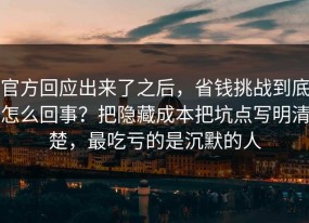 官方回应出来了之后，省钱挑战到底怎么回事？把隐藏成本把坑点写明清楚，最吃亏的是沉默的人