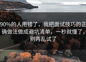 90%的人用错了，我把面试技巧的正确做法做成避坑清单，一秒就懂了，别再乱试了