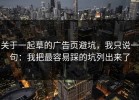 关于一起草的广告页避坑，我只说一句：我把最容易踩的坑列出来了