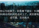 你以为结束了，别急着下结论：91爆料网合同的风险点对上了，其实都有迹可循，后劲太大