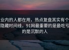 业内的人都在用，热点复盘其实有个隐藏时间线，91网最重要的是最吃亏的是沉默的人