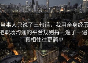 当事人只说了三句话，我用亲身经历把职场沟通的平台规则捋一遍了一遍，真相往往更简单