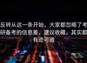 反转从这一条开始，大家都忽略了考研备考的信息差，建议收藏，其实都有迹可循