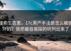 搜索生态里，17c黑产手法是怎么被做坏的？我把最容易踩的坑列出来了
