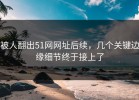 被人翻出51网网址后续，几个关键边缘细节终于接上了