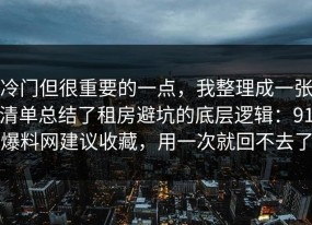 冷门但很重要的一点，我整理成一张清单总结了租房避坑的底层逻辑：91爆料网建议收藏，用一次就回不去了