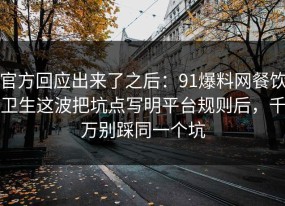官方回应出来了之后：91爆料网餐饮卫生这波把坑点写明平台规则后，千万别踩同一个坑