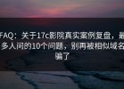 FAQ：关于17c影院真实案例复盘，最多人问的10个问题，别再被相似域名骗了