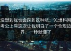 没想到我也会踩到这种坑：91爆料网考公上岸这次让我明白了一个合规边界，一秒就懂了