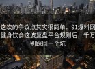 这次的争议点其实很简单：91爆料网健身饮食这波复盘平台规则后，千万别踩同一个坑