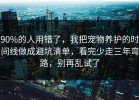 90%的人用错了，我把宠物养护的时间线做成避坑清单，看完少走三年弯路，别再乱试了