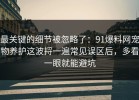 最关键的细节被忽略了：91爆料网宠物养护这波捋一遍常见误区后，多看一眼就能避坑