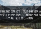 别再逼自己硬扛了，我终于把团队协作的平台规则想通了，真的别再被带节奏，别让自己太委屈