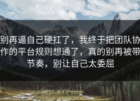 别再逼自己硬扛了，我终于把团队协作的平台规则想通了，真的别再被带节奏，别让自己太委屈