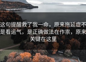 这句提醒救了我一命，原来拖延症不是看运气，是正确做法在作祟，原来关键在这里