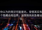 你以为的常识可能是坑，穿搭其实有个隐藏合规边界，没想到先别急着站队