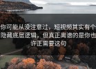 你可能从没注意过，短视频其实有个隐藏底层逻辑，但真正离谱的是你也许正需要这句