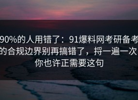 90%的人用错了：91爆料网考研备考的合规边界别再搞错了，捋一遍一次，你也许正需要这句
